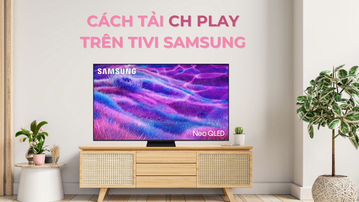 Cách tải CH Play trên tivi Samsung chi tiết, dễ thực hiện
