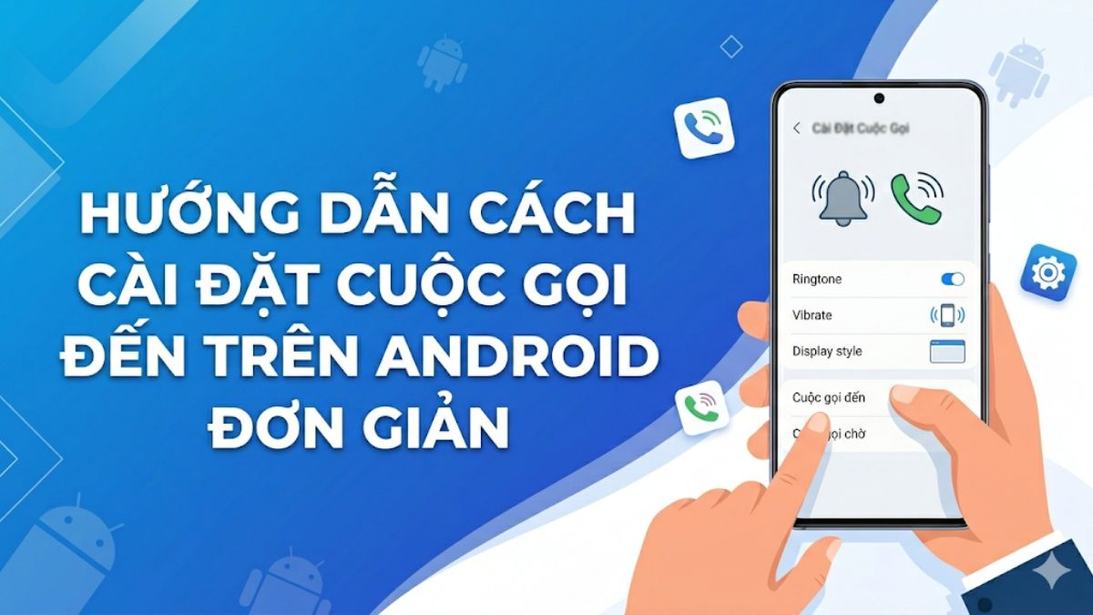 Hướng dẫn cách cài đặt cuộc gọi đến trên Android đơn giản