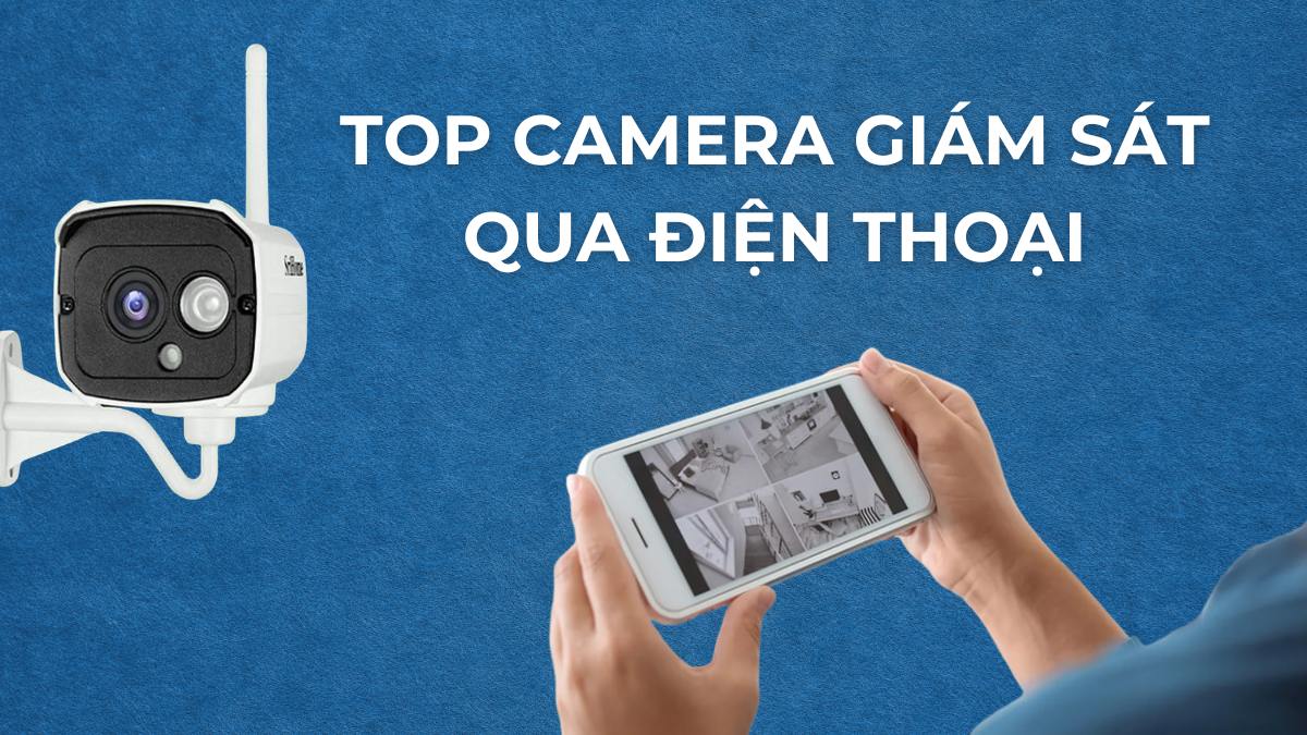 Top 10+ camera giám sát qua điện thoại giá tốt, chất lượng