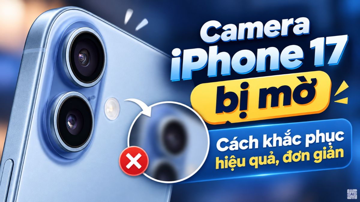 Camera iPhone 17 bị mờ: Cách khắc phục hiệu quả, đơn giản