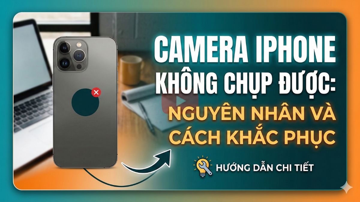 Camera iPhone không chụp được: Nguyên nhân và cách khắc phục