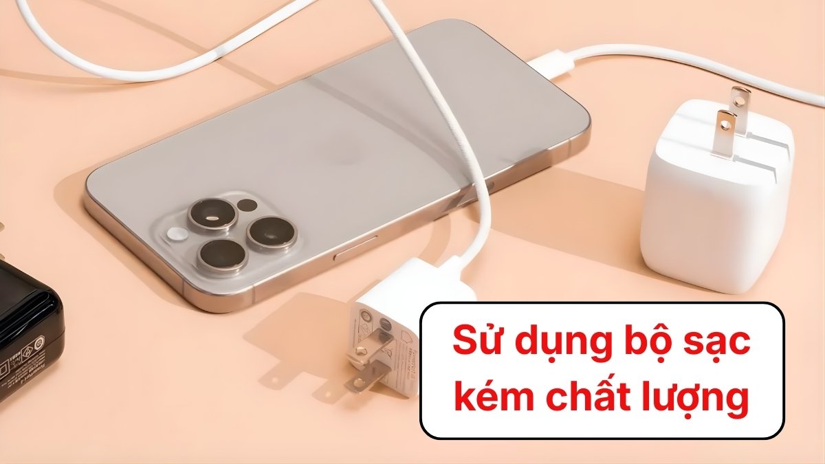 Sử dụng bộ sạc kém chất lượng khiến máy bị chai pin