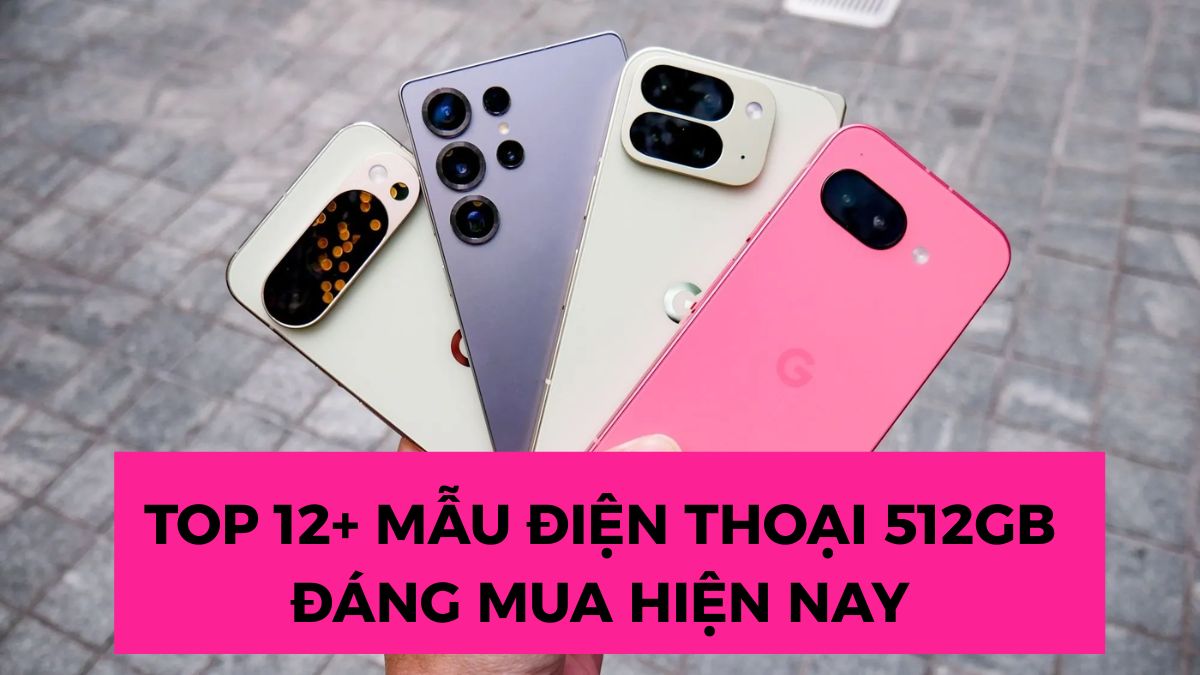 Top 12+ mẫu điện thoại 512GB đáng mua hiện nay
