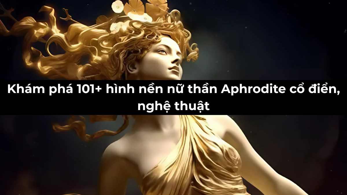 TOP 101+ hình nền nữ thần Aphrodite cổ điển, nghệ thuật TOP 101+ hình nền nữ thần Aphrodite cổ điển, nghệ thuật