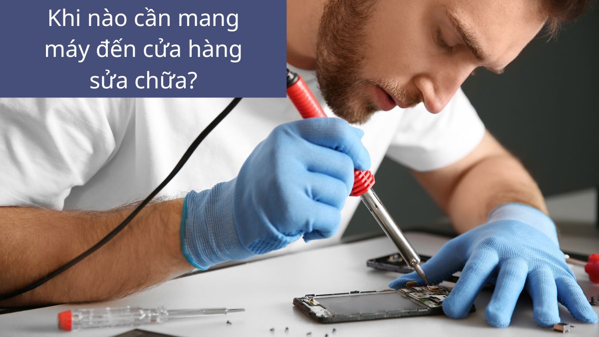 Thời điểm cần mang máy đến cửa hàng sửa chữa