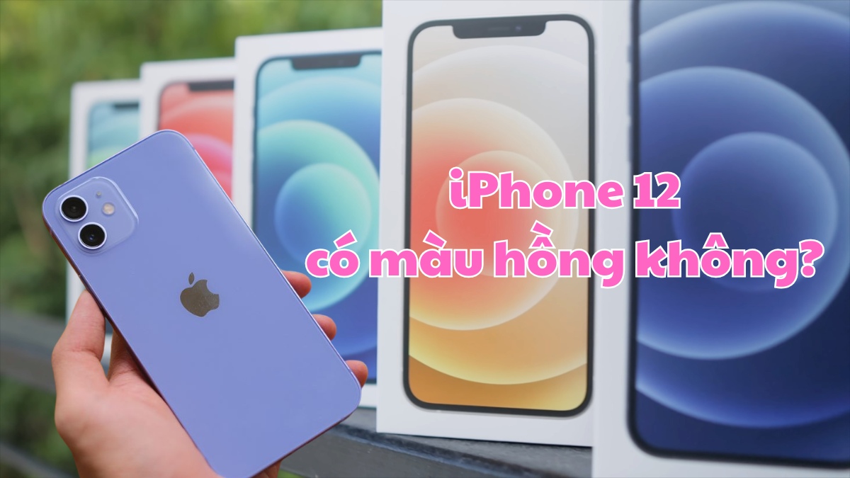 iPhone 12 có màu hồng không? Bảng màu chính hãng 2026