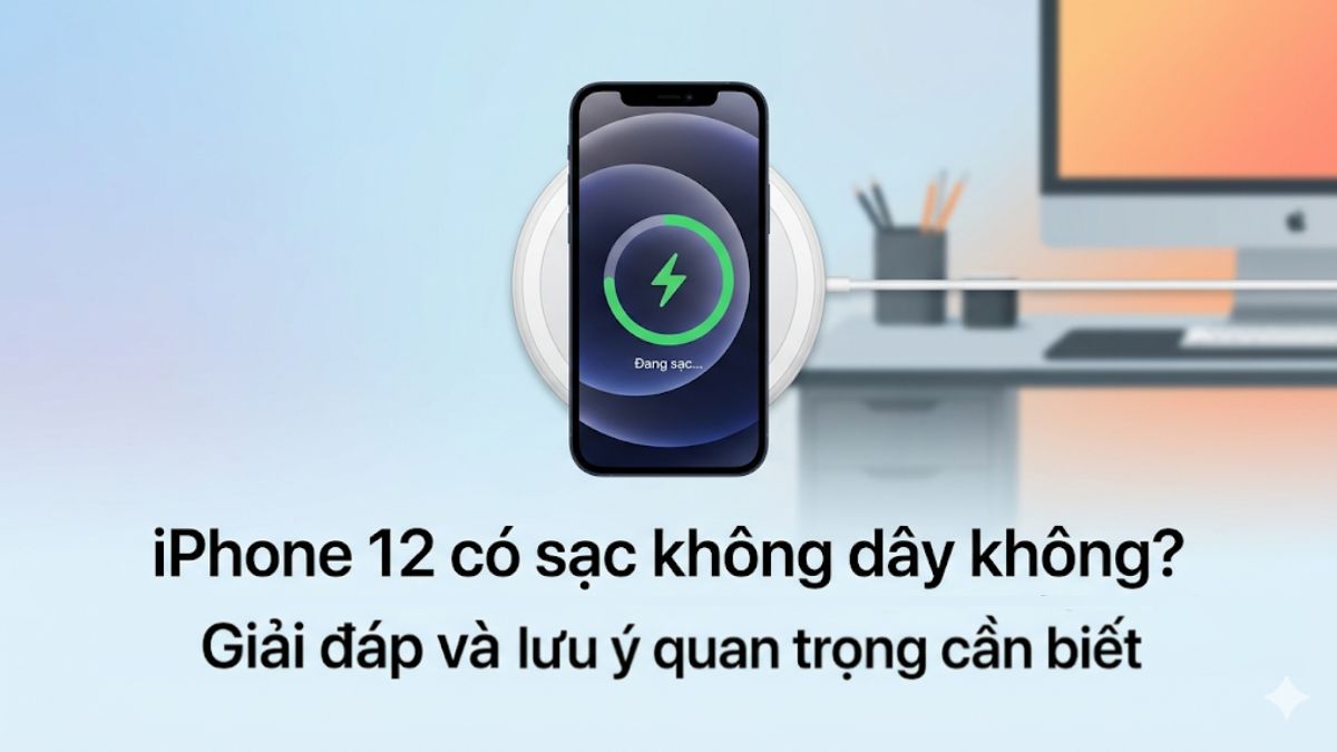 Giải đáp chi tiết: iPhone 12 có sạc không dây không?