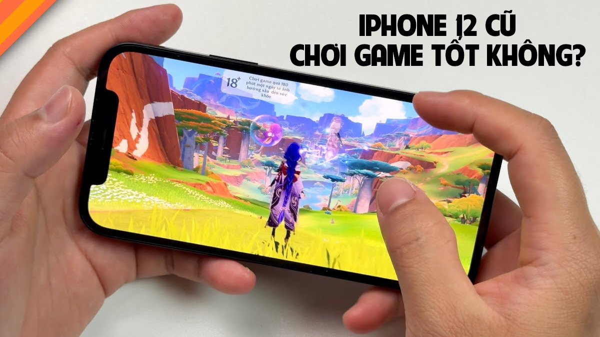 iPhone 12 cũ chơi game tốt không? Đánh giá tổng quan