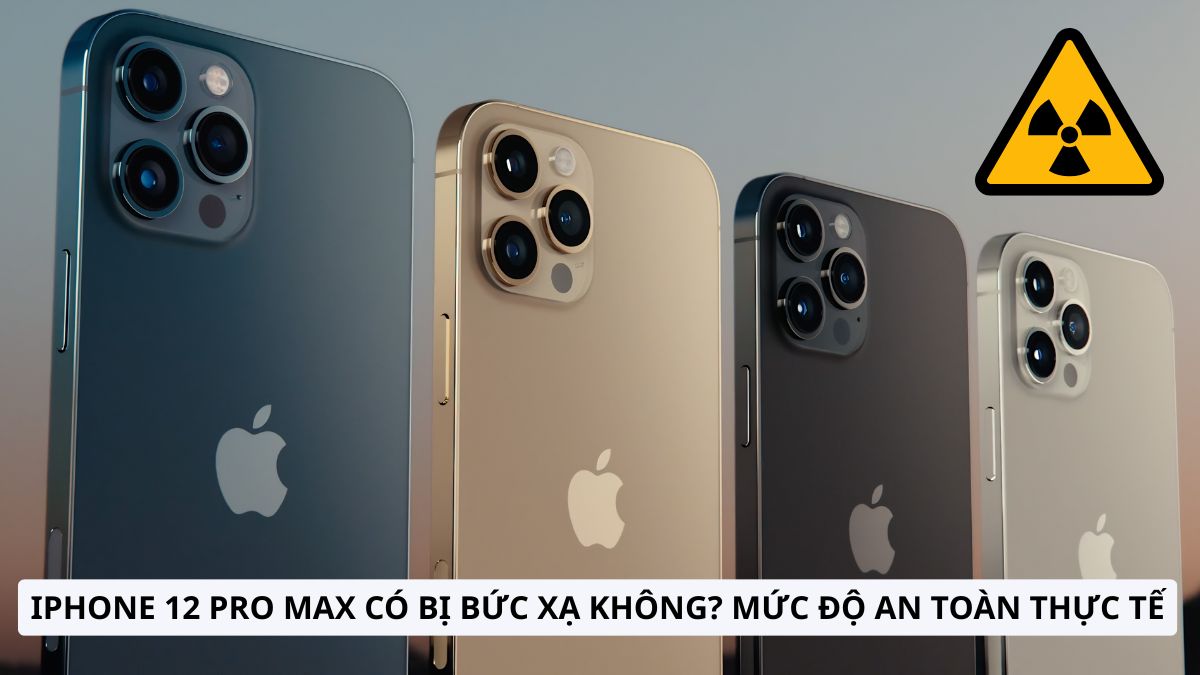 iPhone 12 Pro Max có bị bức xạ không? Mức độ an toàn thực tế