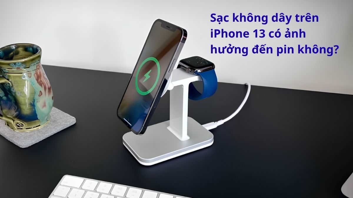 Sạc không dây trên iPhone 13 có ảnh hưởng đến pin tùy vào từng máy