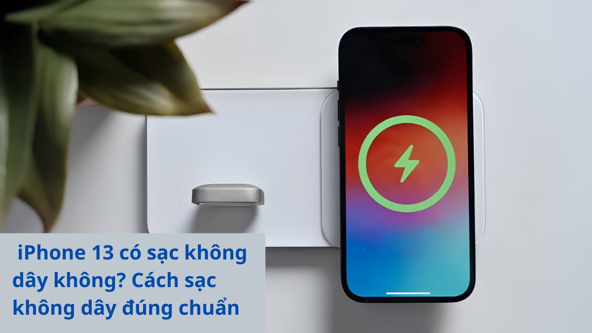 iPhone 13 có sạc không dây không? Cách sạc không dây đúng