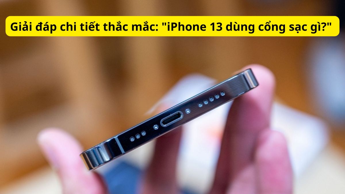 Giải đáp chi tiết thắc mắc: "iPhone 13 dùng cổng sạc gì?" 