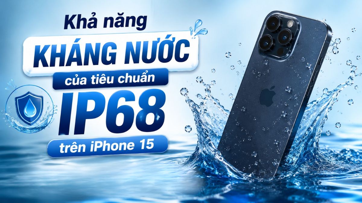 Ý nghĩa tiêu chuẩn IP68 trên iPhone 15 