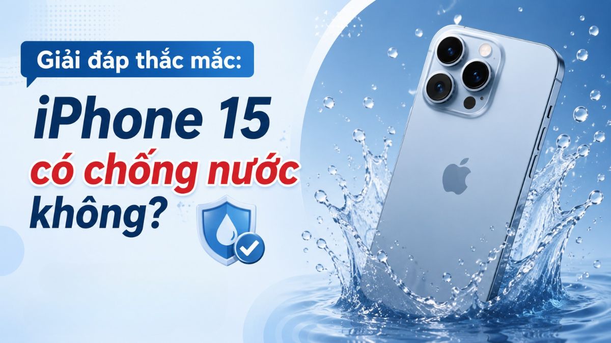 Giải đáp thắc mắc: iPhone 15 có chống nước không?
