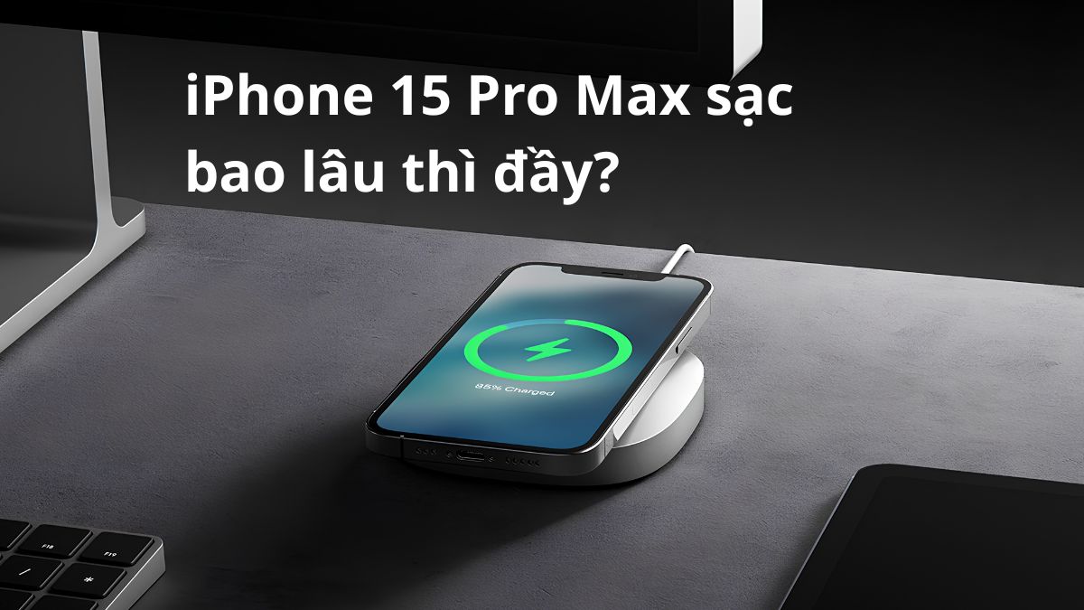 iPhone 15 Pro Max sạc bao lâu thì đầy? Thời gian sạc thực tế