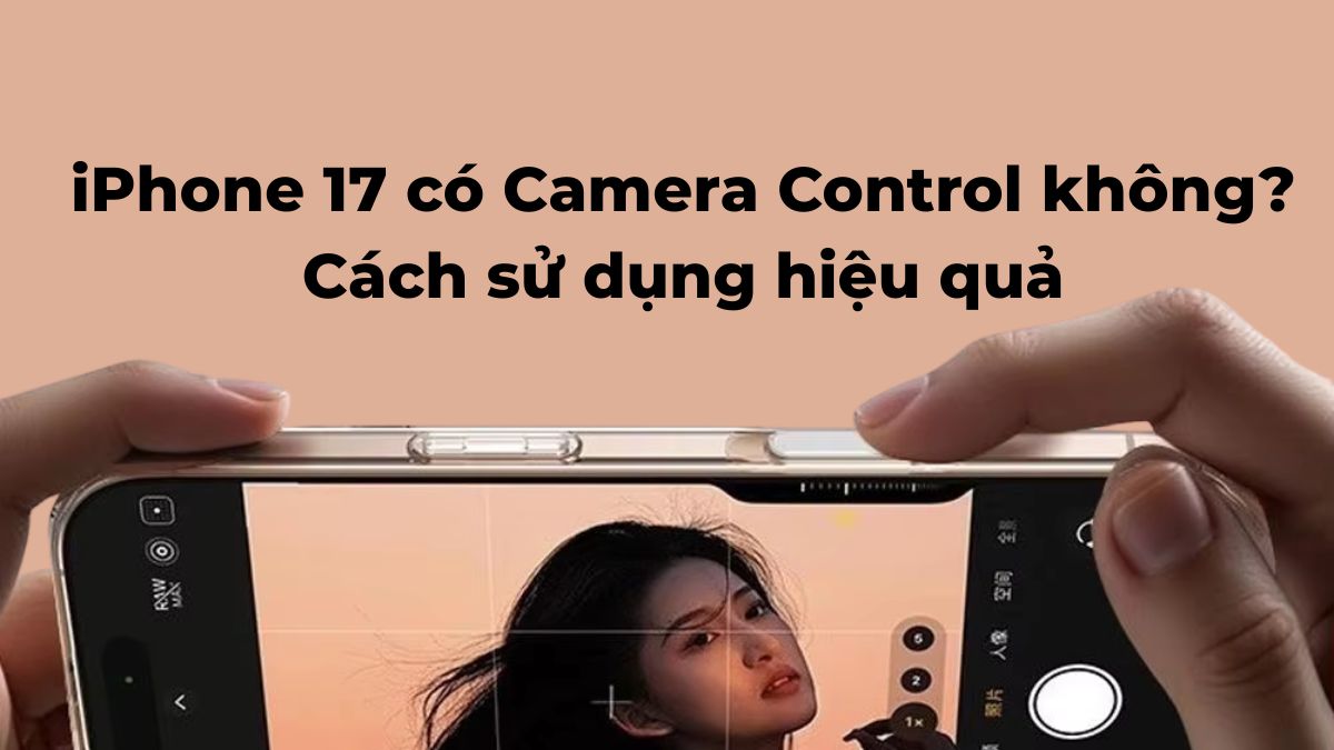 iPhone 17 có Camera Control không? Cách sử dụng hiệu quả
