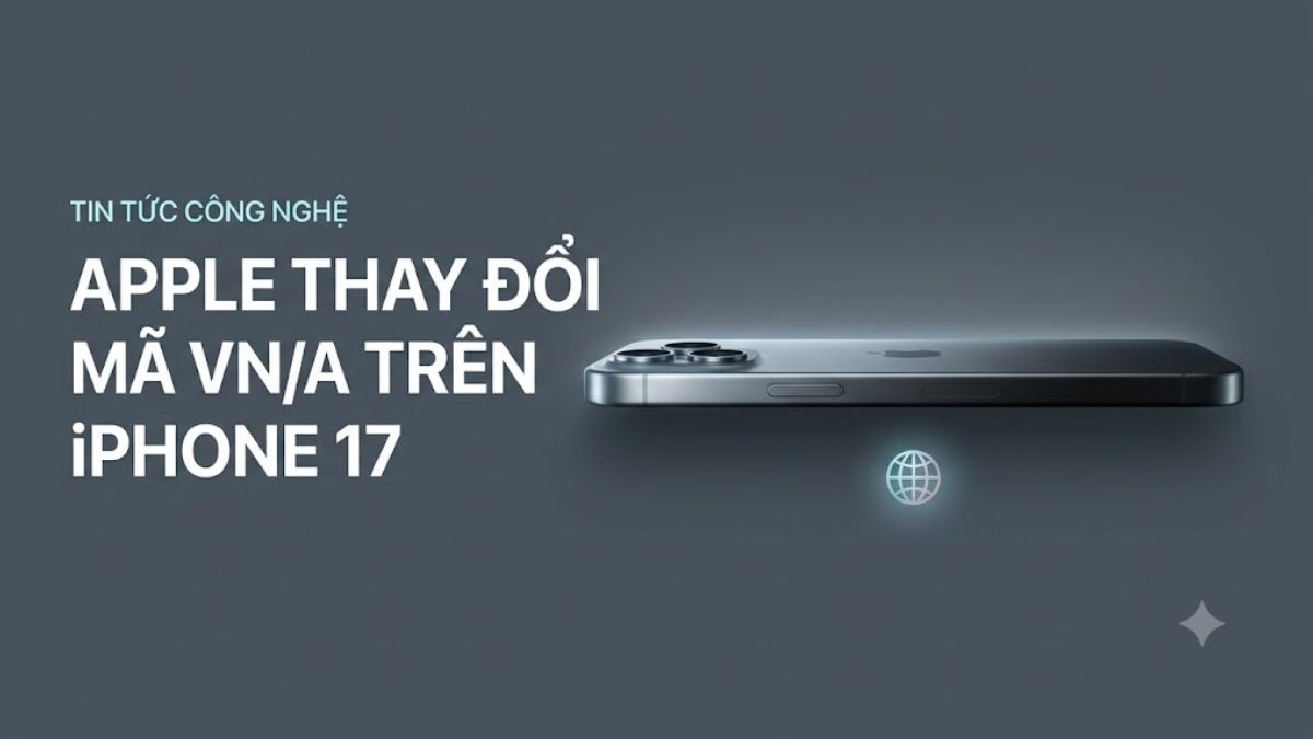 iPhone 17 có mã VNA không? Vì sao Apple lại thay đổi mã VNA?