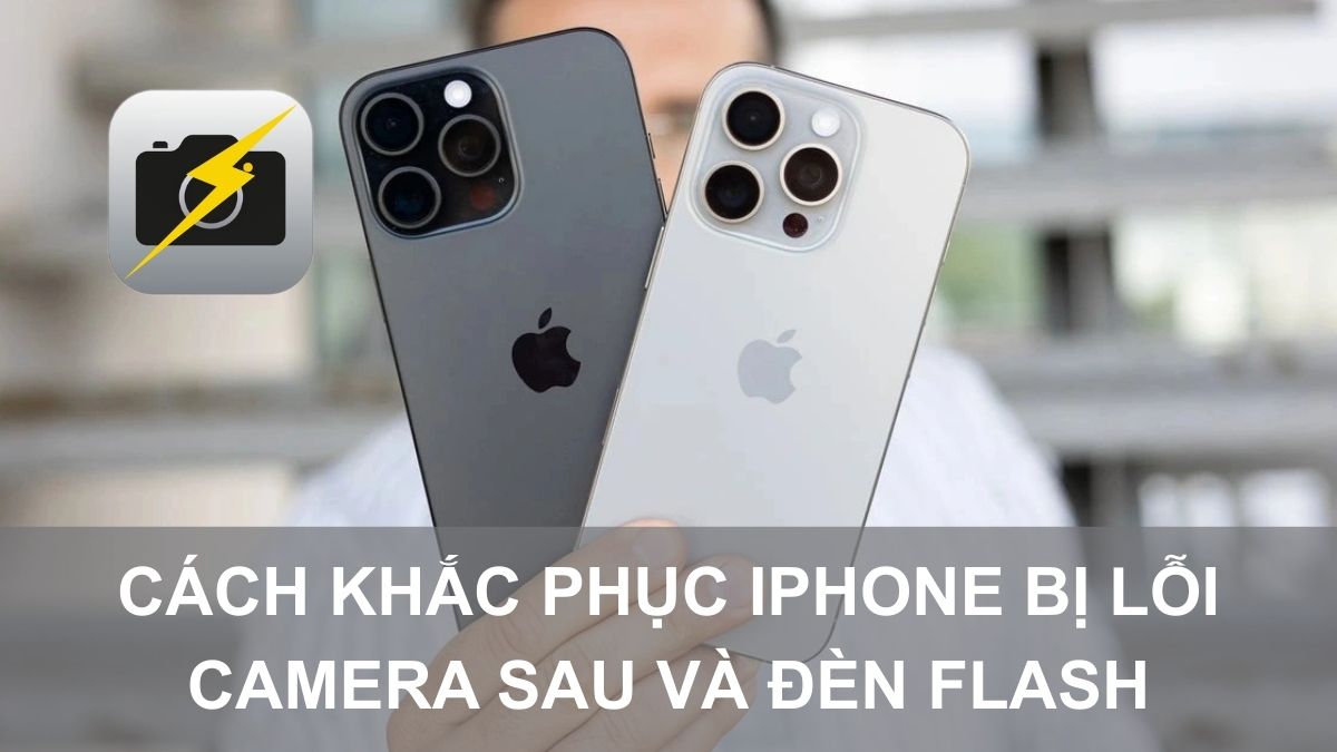 Cách khắc phục khi iPhone bị lỗi camera sau và đèn flash
