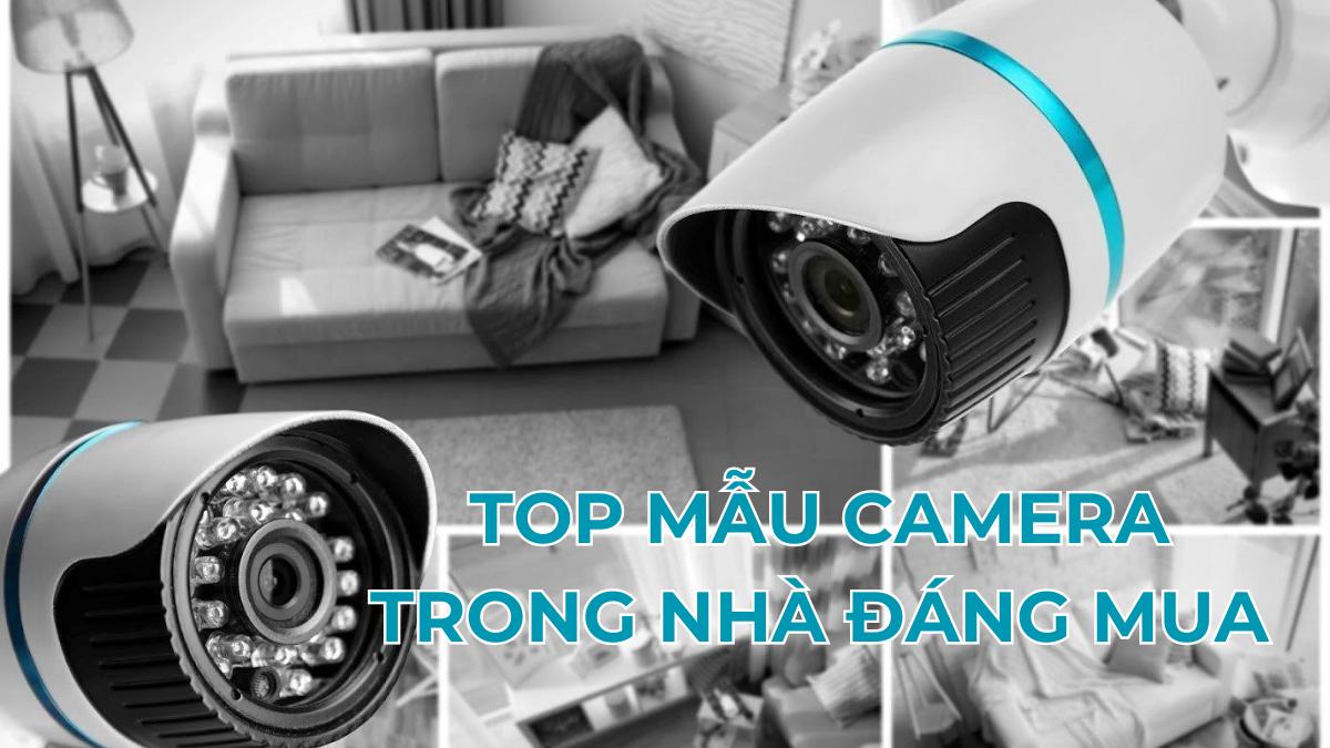 Lắp camera trong nhà loại nào tốt? 7 Mẫu camera đáng mua