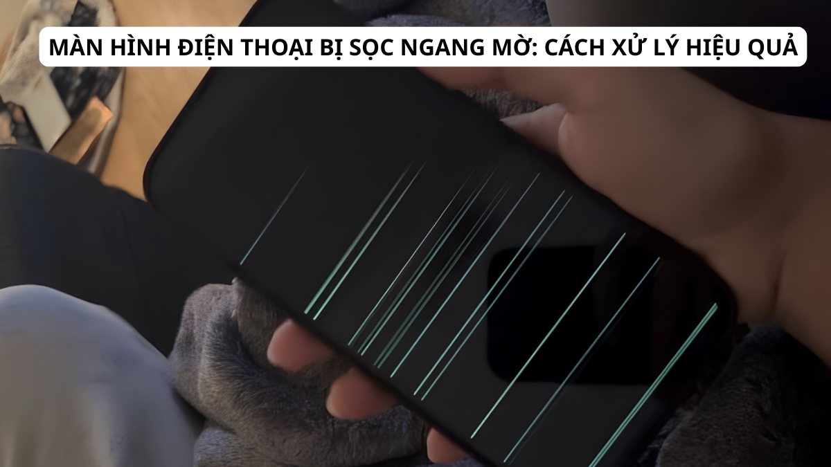 Màn hình điện thoại bị sọc ngang mờ: Cách xử lý hiệu quả