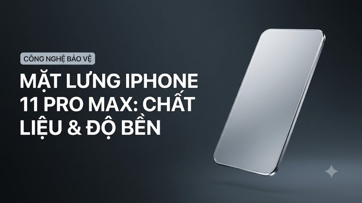 Mặt lưng iPhone 11 Pro Max làm bằng gì? Có dễ vỡ không?