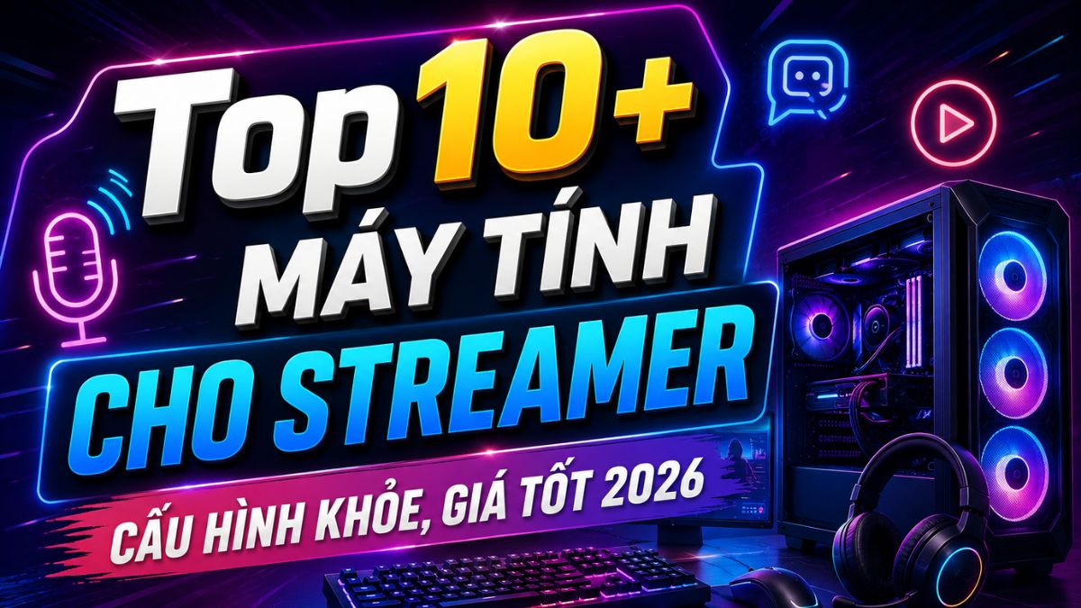 TOP 10+ Máy tính cho Streamer cấu hình khỏe, giá tốt 2026