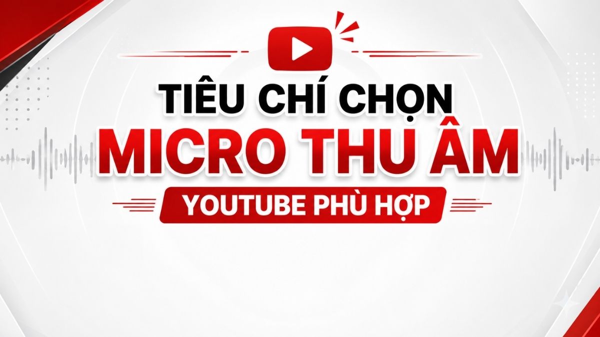 Tiêu chí chọn micro thu âm YouTube phù hợp