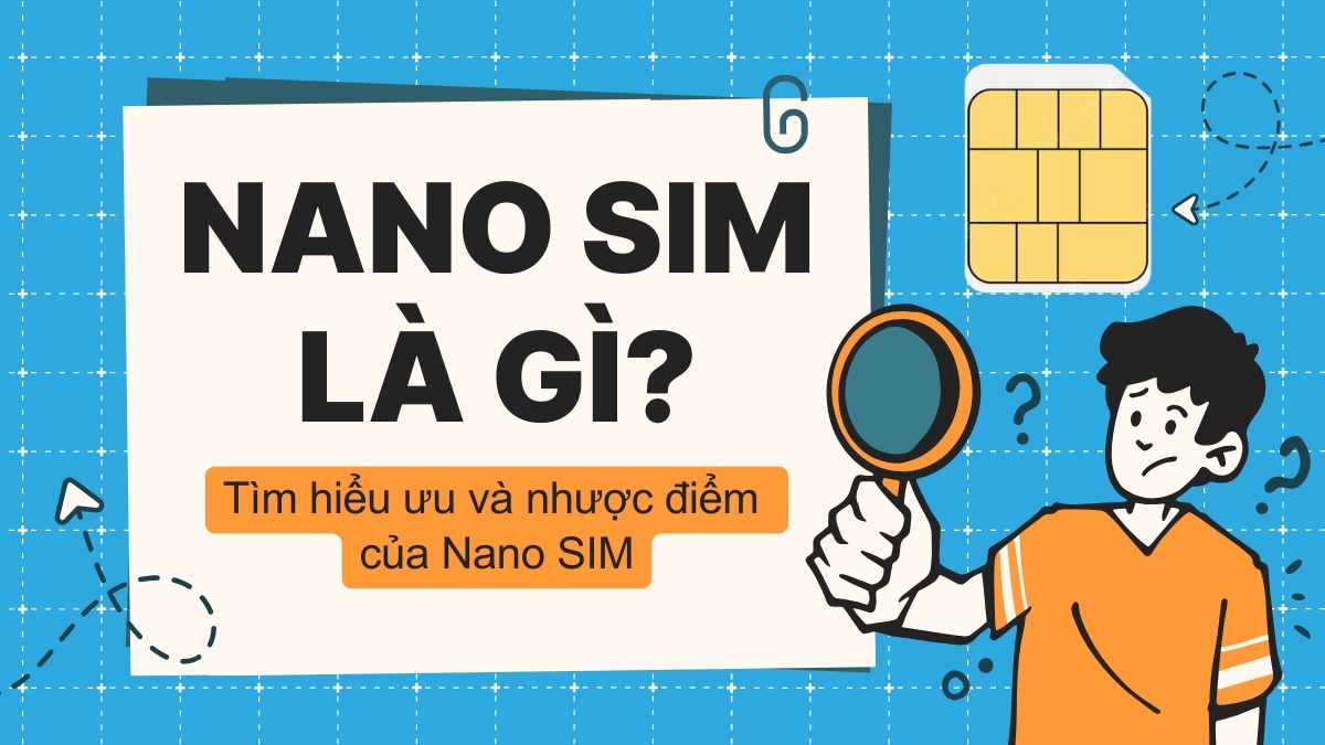 Nano SIM là gì? Tìm hiểu ưu và nhược điểm của Nano SIM