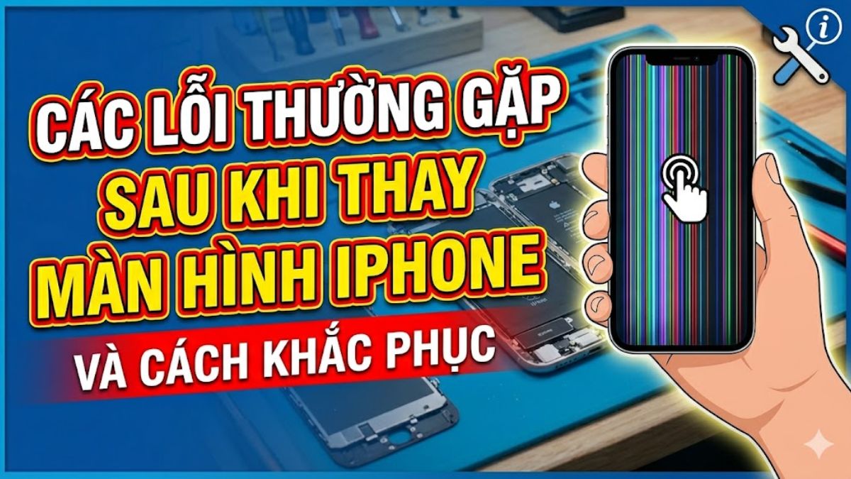 Những lỗi sau khi thay màn hình iPhone thường gặp nhất