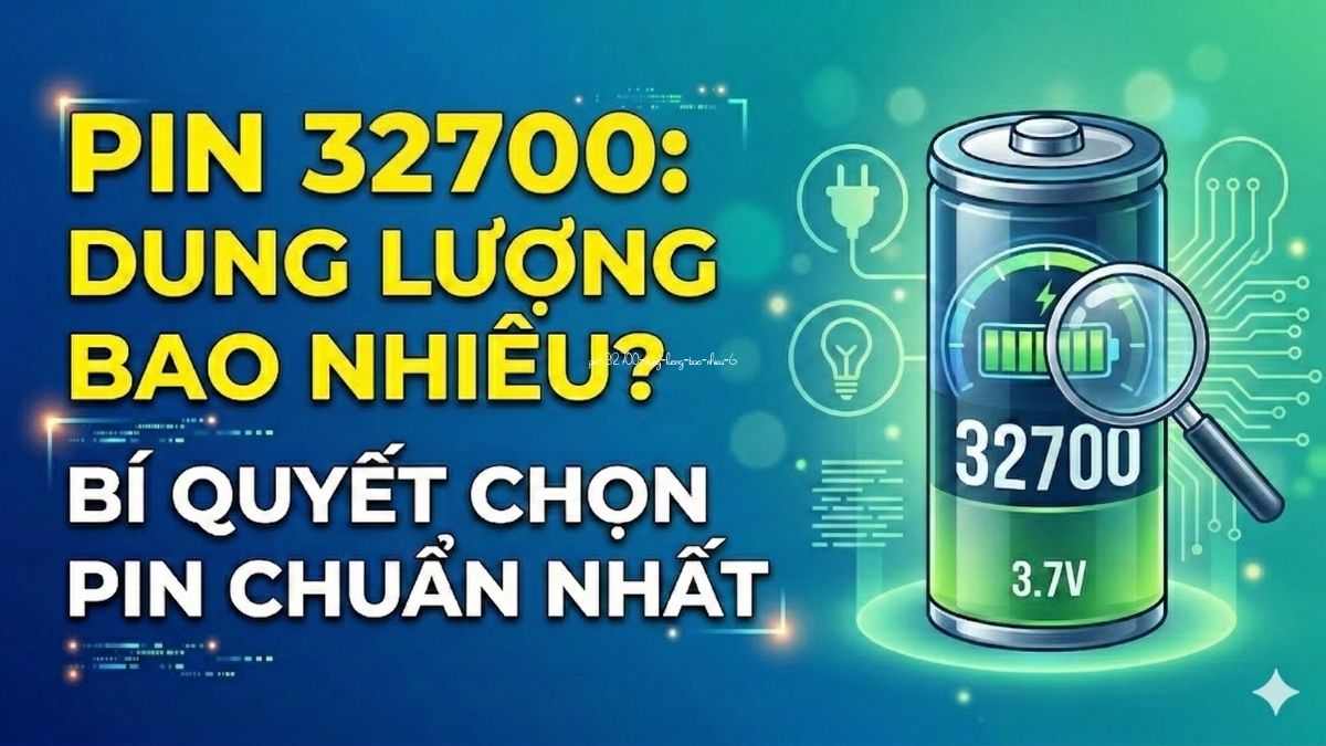 Pin 32700 dung lượng bao nhiêu? Cách chọn pin chuẩn nhất