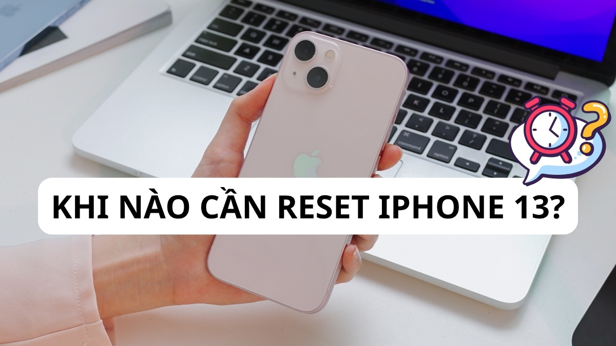 Thời điểm cần reset iPhone 13