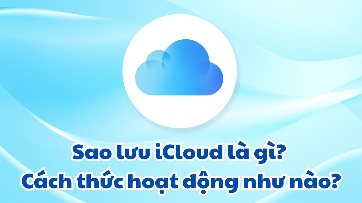 Sao lưu iCloud là gì? Cách thức hoạt động như nào?