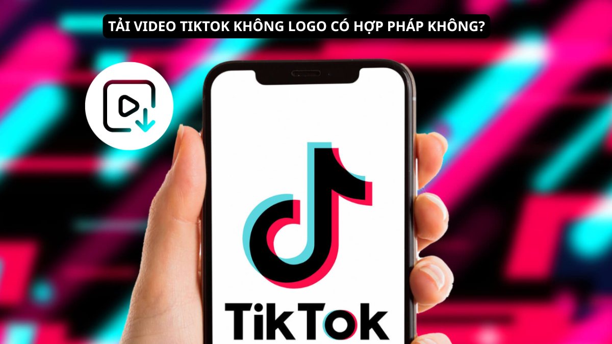 Tải video TikTok không logo là không hợp pháp