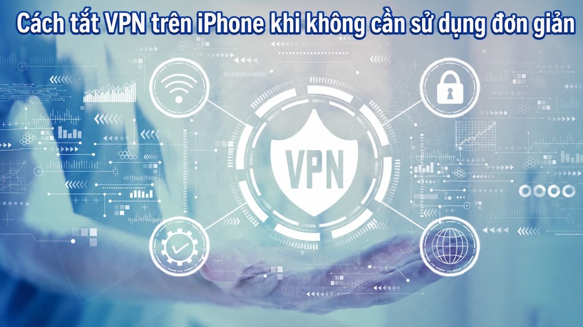 Cách tắt VPN trên iPhone khi không cần sử dụng đơn giản