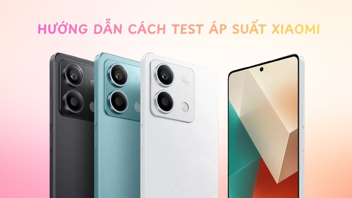 Hướng dẫn cách test áp suất Xiaomi chính xác nhất 2026