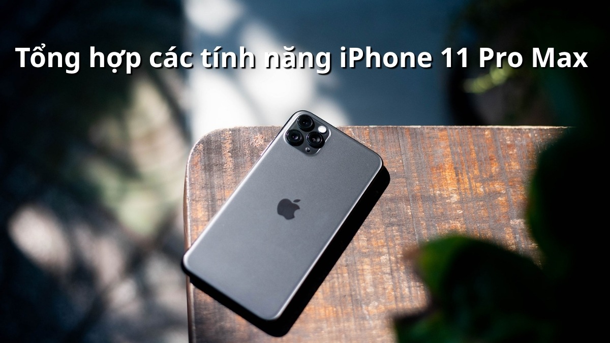 Tổng hợp các tính năng iPhone 11 Pro Max cực hữu ích