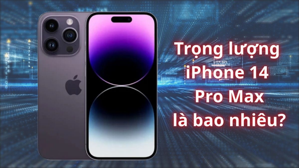 Trọng lượng iPhone 14 Pro Max là bao nhiêu? Có nặng không?
