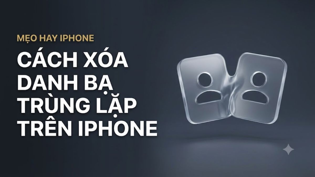 Cách xóa danh bạ trùng lặp trên iPhone đơn giản dễ thực hiện