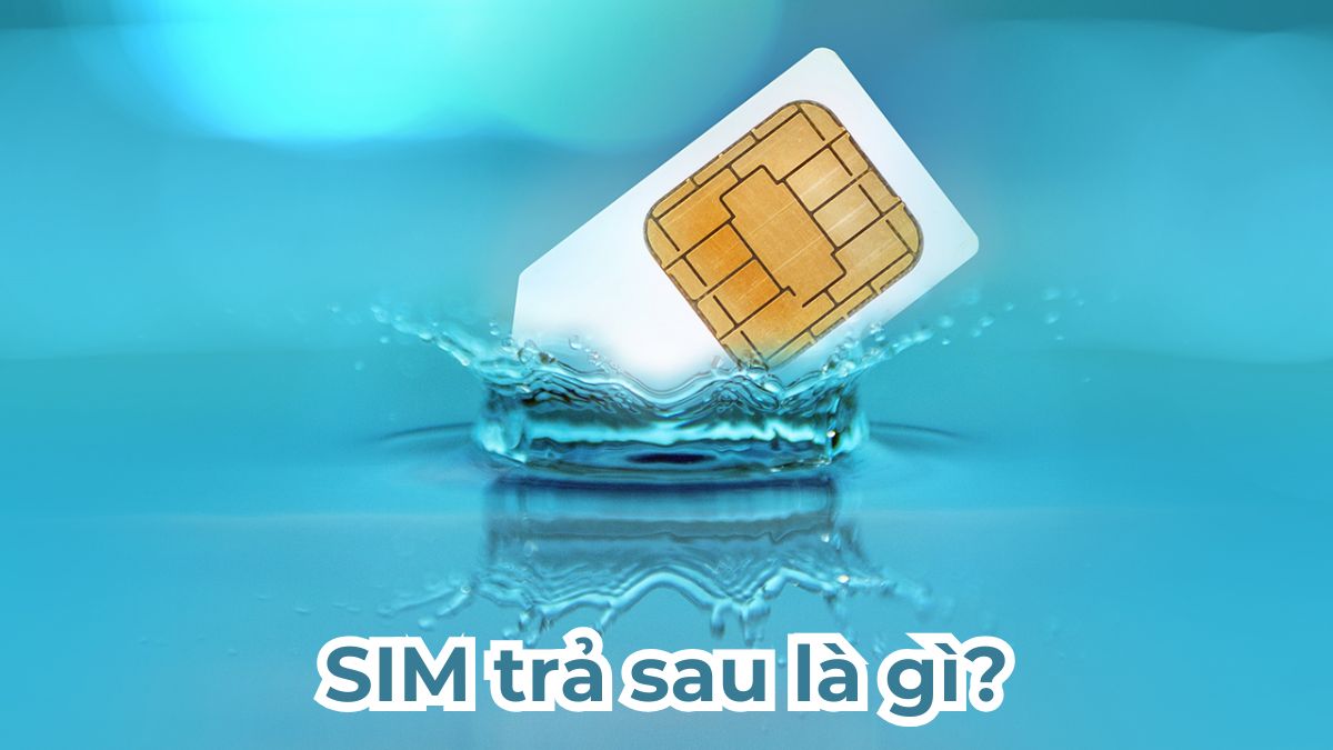 SIM trả sau là gì? Ưu và nhược điểm của SIM trả sau