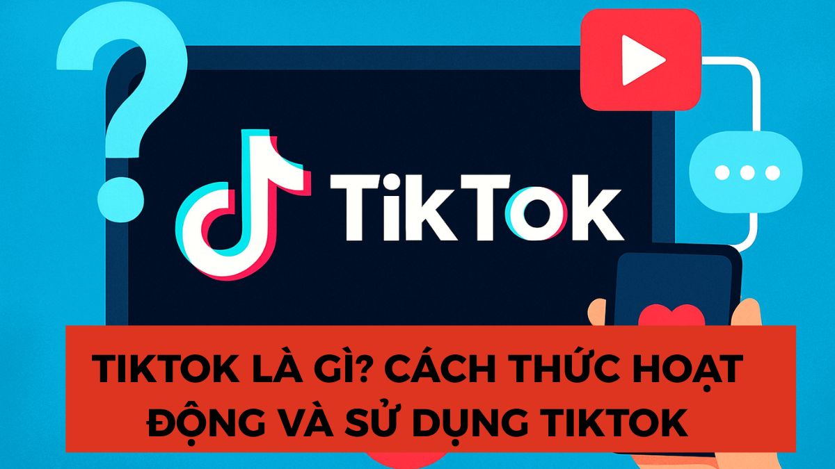 TikTok là gì? Cách thức hoạt động và sử dụng TikTok đơn giản