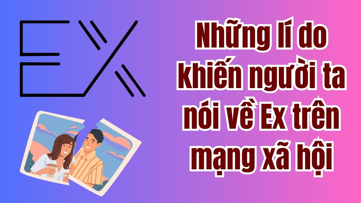 lí do khiến người ta nói về Ex trên mạng xã hội