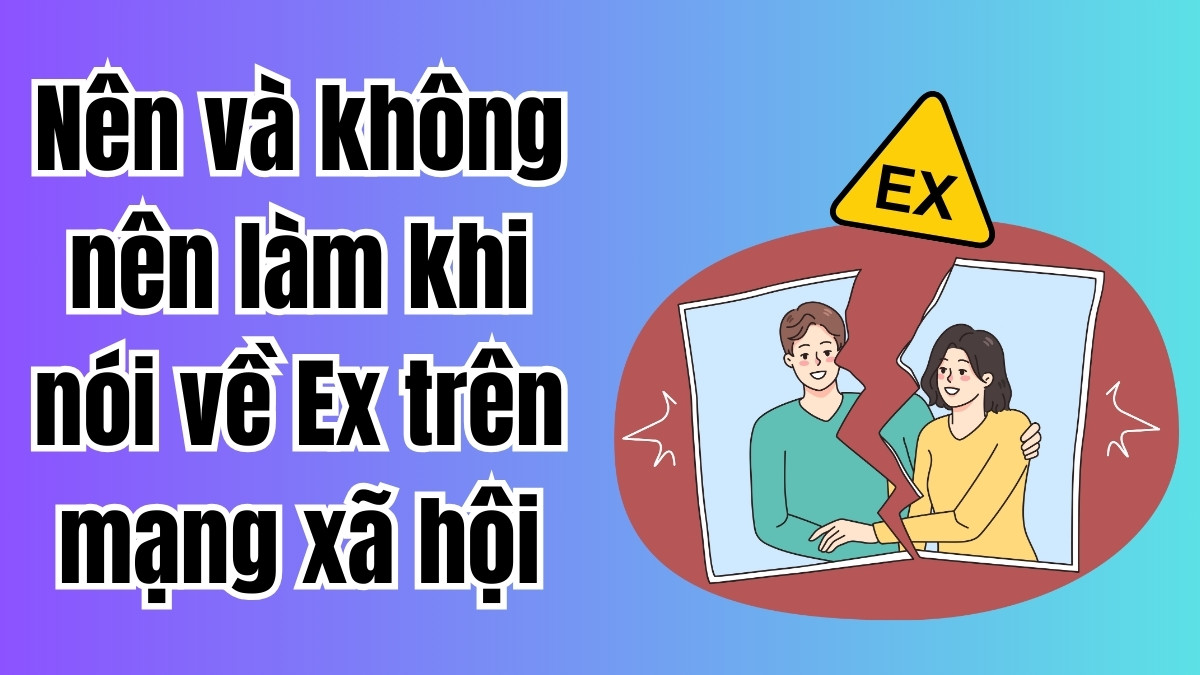Nên và không nên làm khi nói về Ex trên mạng xã hội