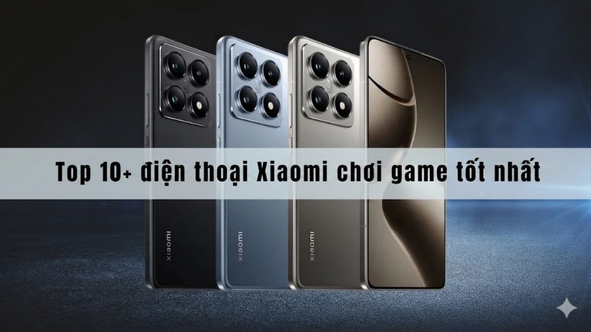 Top 10+ điện thoại Xiaomi chơi game tốt nhất