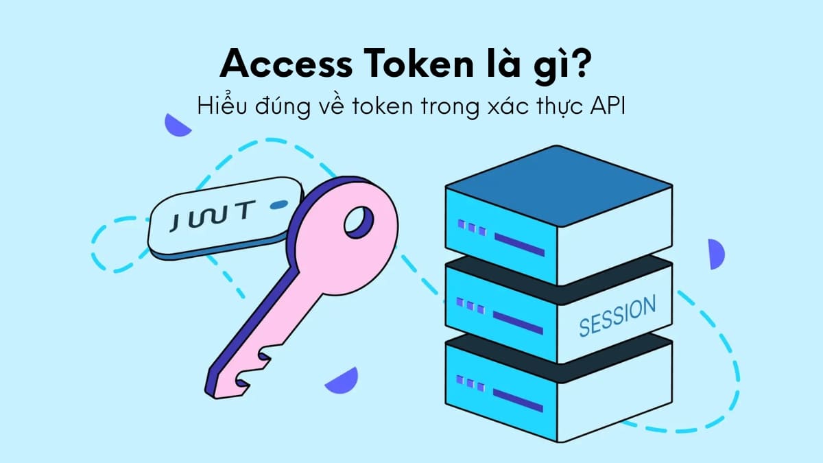 Access Token là gì? Hiểu đúng về token trong xác thực API