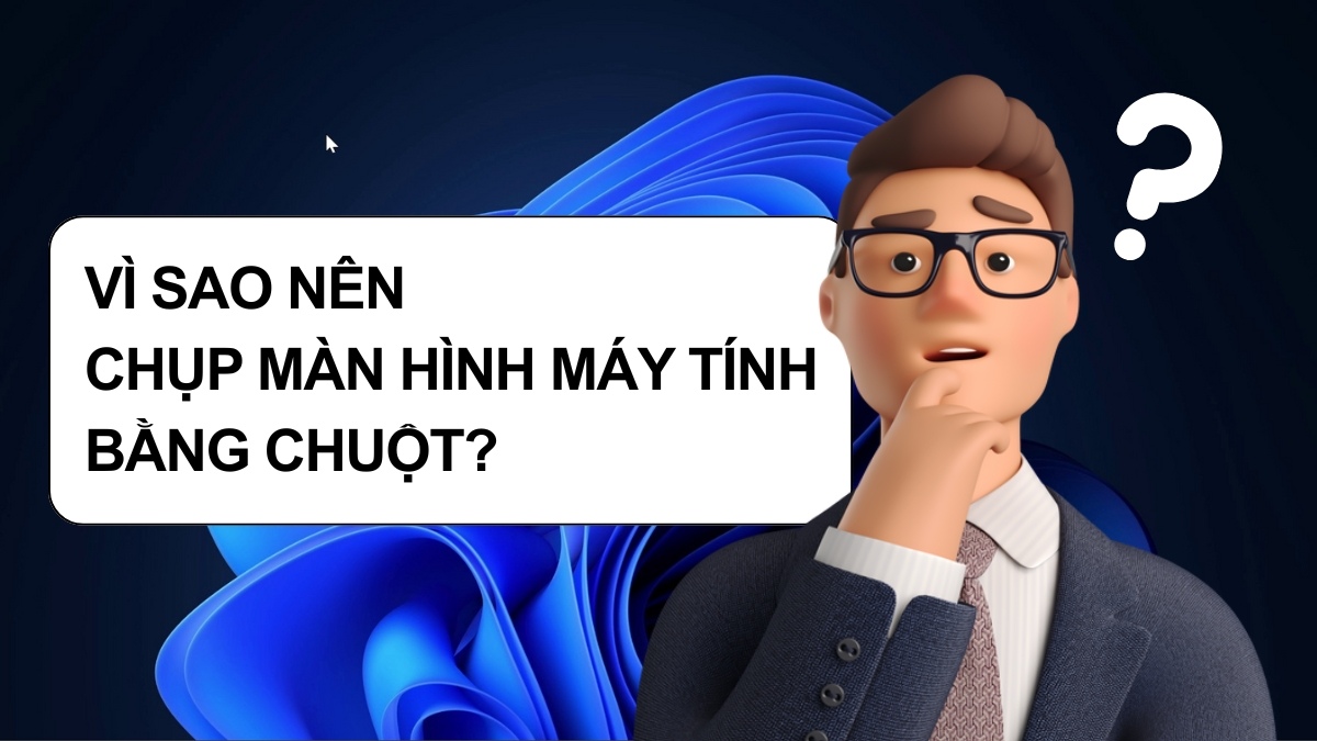 Vì sao nên chụp màn hình máy tính bằng chuột?