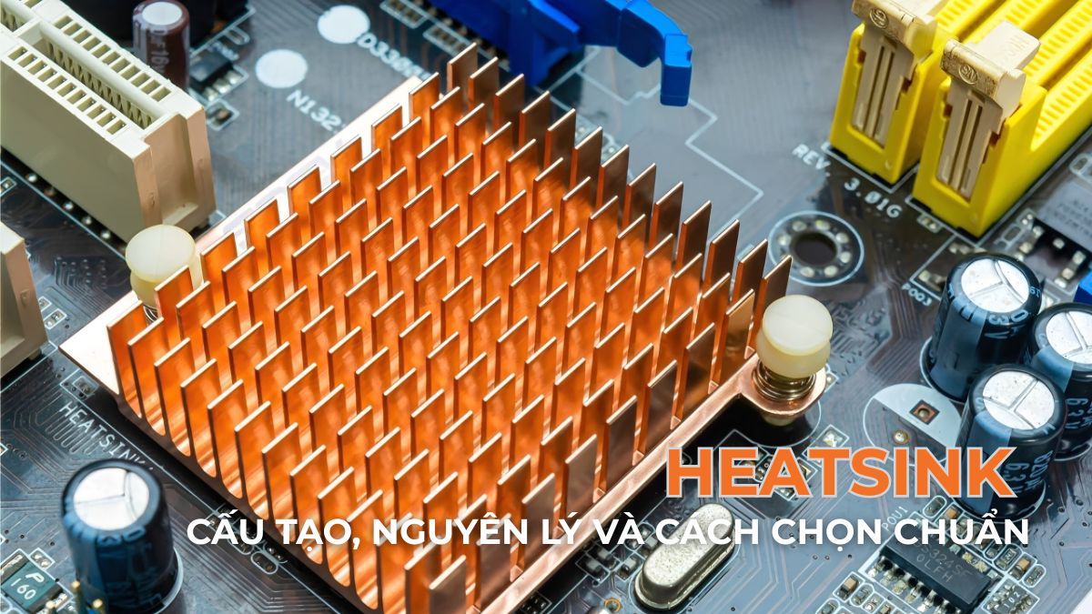 Heatsink là gì? Cấu tạo, nguyên lý và cách chọn chuẩn