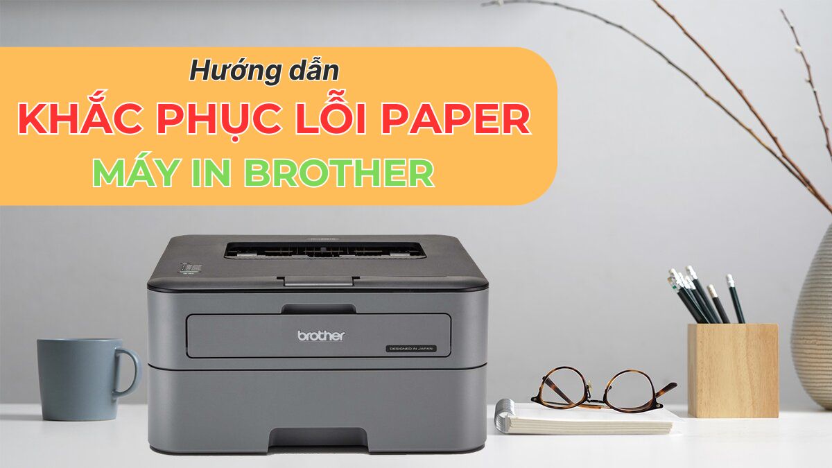 Cách sửa lỗi giấy trong máy in Brother nhanh chóng và hiệu quả