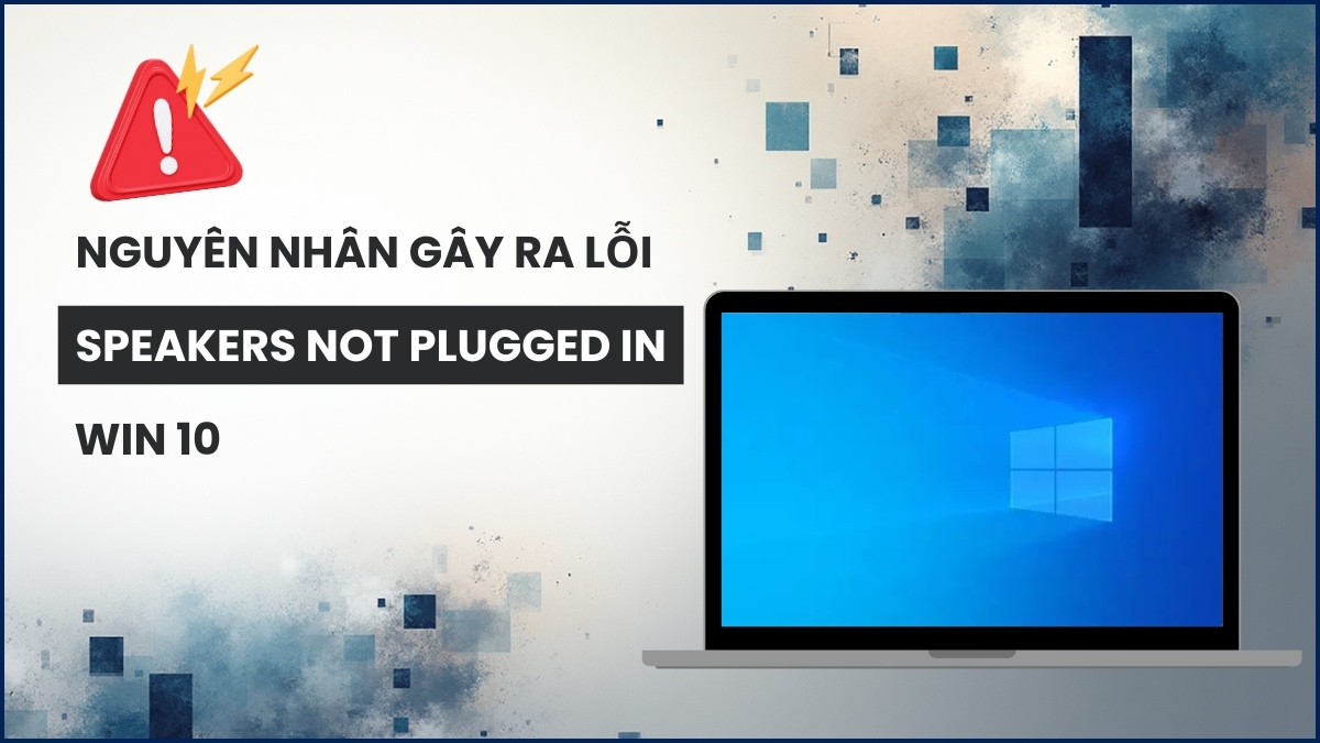 Nguyên nhân gây ra lỗi Speakers Not Plugged In Win 10