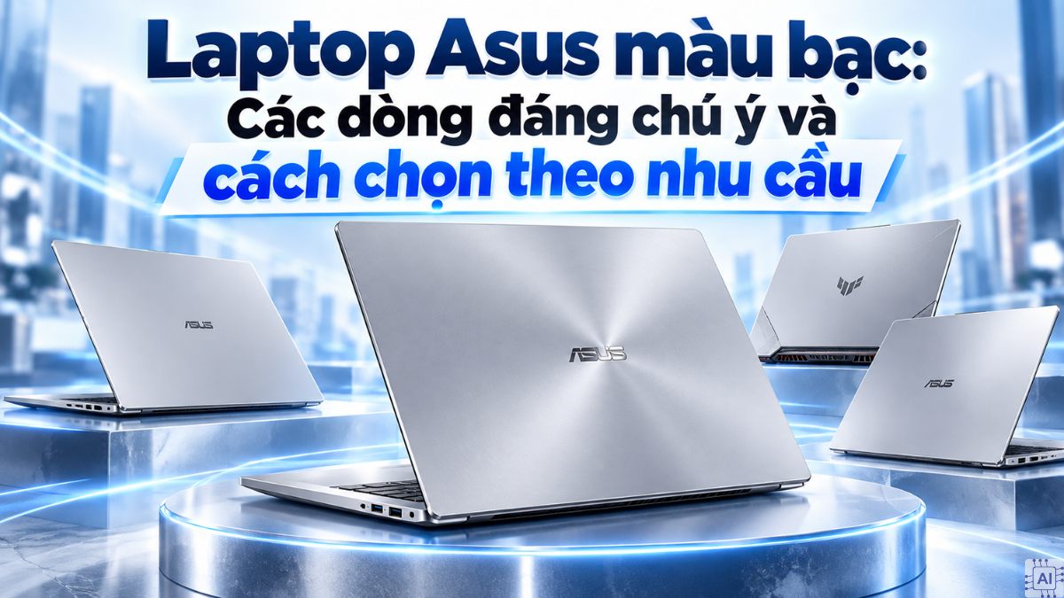 Laptop Asus màu bạc: Các dòng đáng chú ý và cách chọn theo nhu cầu