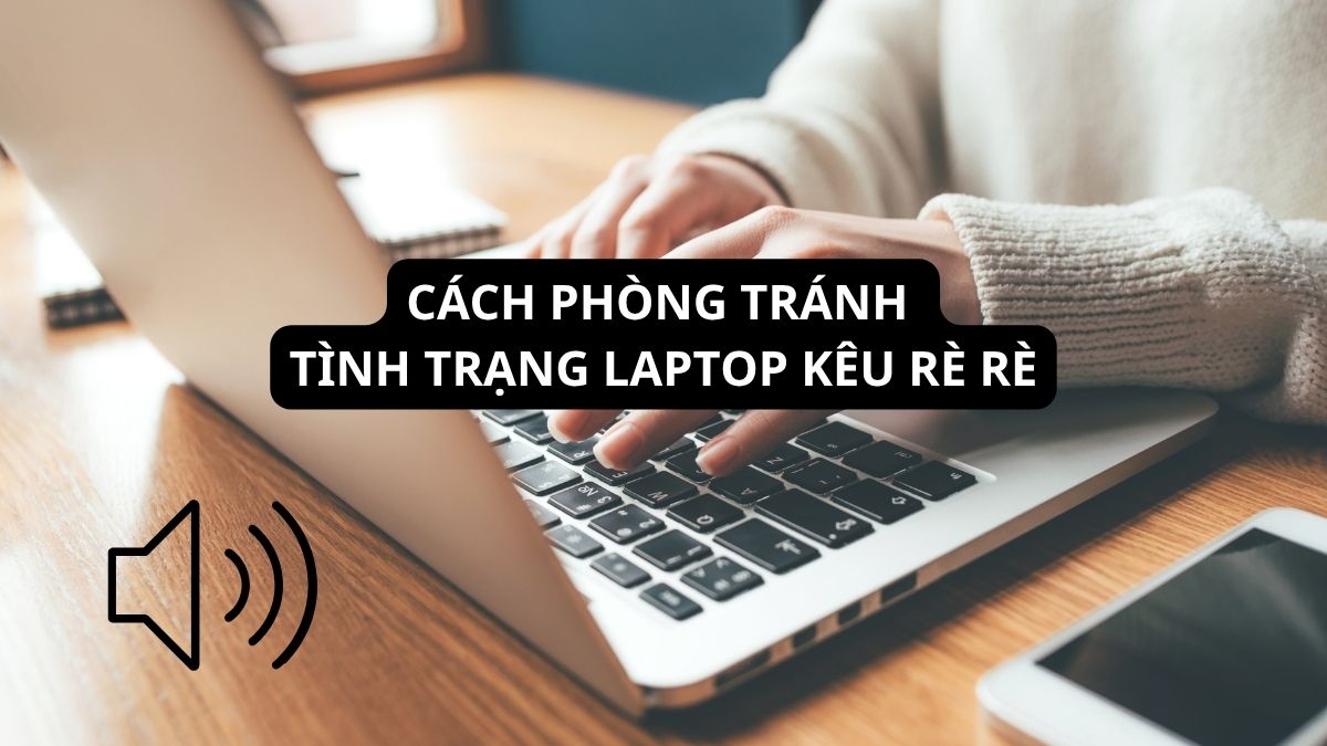 Cách phòng tránh tình trạng laptop kêu rè rè